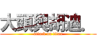 大頭與胡迪． (attack on titan)