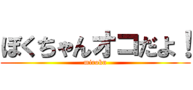 ぼくちゃんオコだよ！ (mirokn)