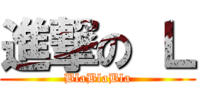 進撃の Ｌ (BlaBlaBla)