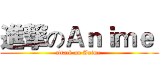 進撃のＡｎｉｍｅ  (attack on Anime )