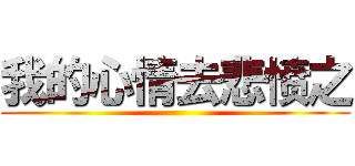 我的心情去悲愤之 ()