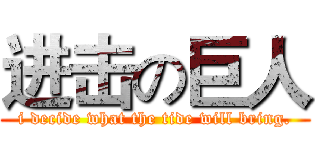 进击の巨人 (i decide what the tide will bring.)