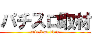 パチスロ取材 (attack on titan)