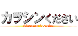 カヲシンください (Please me kawoshin)