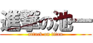 進撃の池一 (attack on titan)