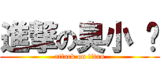 進撃の臭小 妞 (attack on titan)