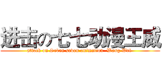 进击の七七动漫王威 (attack on Seven seven animation  Wang Wei )