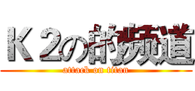 Ｋ２の的频道 (attack on titan)