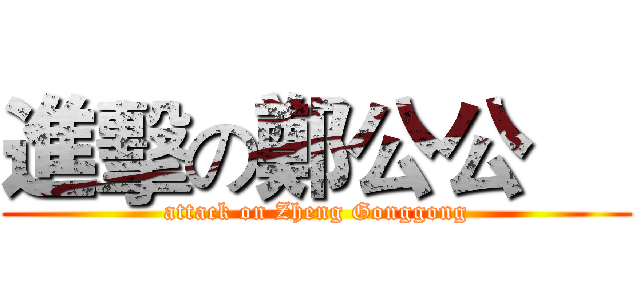 進擊の鄭公公     (attack on Zheng Gonggong)