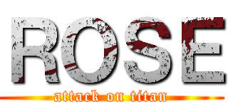 ＲＯＳＥ (attack on titan)