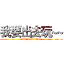 我要出去玩~~ (attack on titan)