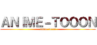ＡＮＩＭＥ－ＴＯＯＯＮ (anime-tooon)