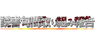 読書旬間取り組み報告 (attack on reading)