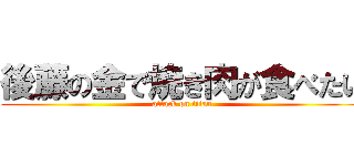後藤の金で焼き肉が食べたい (attack on titan)