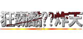 狂霸酷跩叼炸天 (niu b)