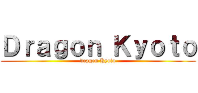 Ｄｒａｇｏｎ Ｋｙｏｔｏ (dragon Kyoto)