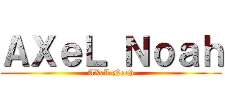 ＡＸｅＬ Ｎｏａｈ (AXeL Noah)