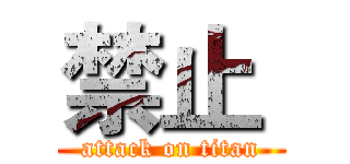 禁止  (attack on titan)