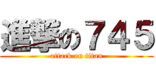 進撃の７４５ (attack on titan)