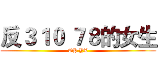 反３１０ ７８的女生 (OH YA)