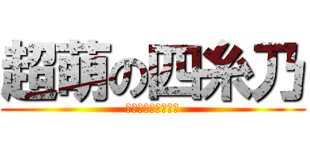 超萌の四糸乃 (一生無悔萌上四糸乃)