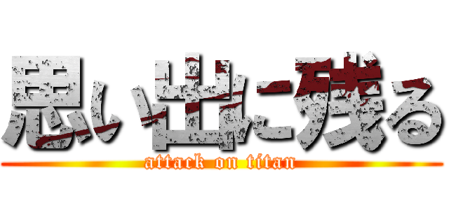 思い出に残る (attack on titan)