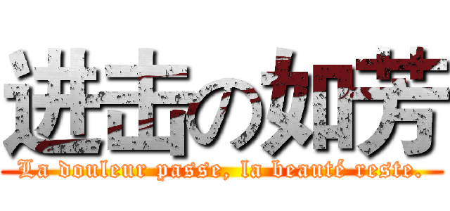 进击の如芳 (La douleur passe, la beauté reste.)