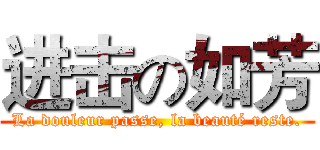 进击の如芳 (La douleur passe, la beauté reste.)