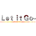 Ｌｅｔ Ｉｔ Ｇｏ~ (Let It Go)