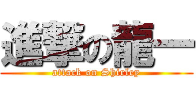 進撃の龍一 (attack on Shirley)