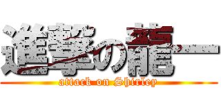 進撃の龍一 (attack on Shirley)