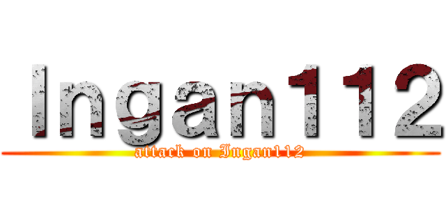 Ｉｎｇａｎ１１２ (attack on Ingan112)
