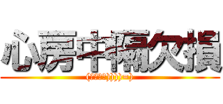 心房中隔欠損 ((＊゜д゜))))=))