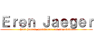 Ｅｒｅｎ Ｊａｅｇｅｒ (hard headed, passionate and impulsive)