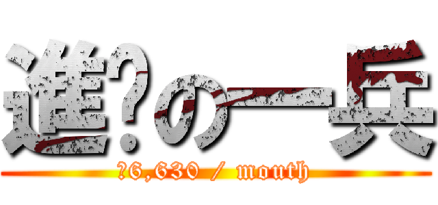 進擊の一兵 (薪6,630 / mouth)
