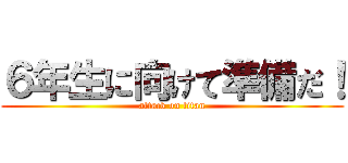 ６年生に向けて準備だ！ (attack on titan)