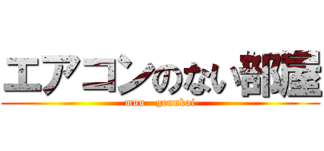 エアコンのない部屋 (mou   gennkai)
