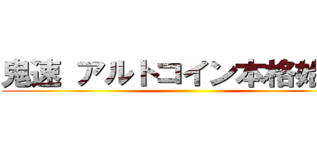 鬼速 アルトコイン本格始動！ ()