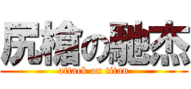 尻槍の馳杰 (attack on titan)