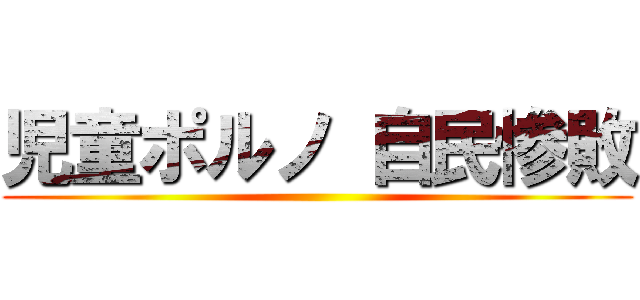 児童ポルノ 自民惨敗 ()