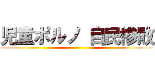 児童ポルノ 自民惨敗 ()