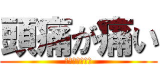頭痛が痛い (ずつうがいたい)