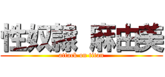 性奴隷 麻由美 (attack on titan)