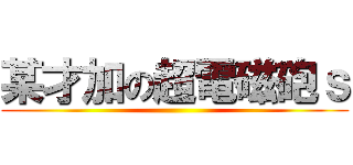 某才加の超電磁砲ｓ ()
