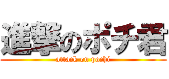 進撃のポチ君 (attack on pochi)