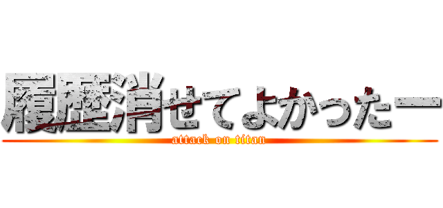 履歴消せてよかったー (attack on titan)