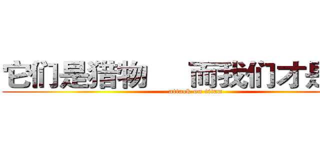 它们是猎物     而我们才是猎人 (attack on titan)