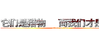 它们是猎物     而我们才是猎人 (attack on titan)