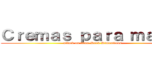 Ｃｒｅｍａｓ ｐａｒａ ｍａｎｏｓ (attack on titan-Dark Dimentions...)