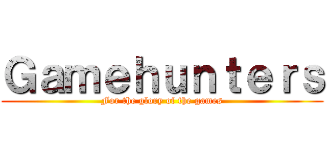 Ｇａｍｅｈｕｎｔｅｒｓ (For the glory of the games)